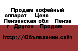 Продам кофейный аппарат  › Цена ­ 90 000 - Пензенская обл., Пенза г. Другое » Продам   